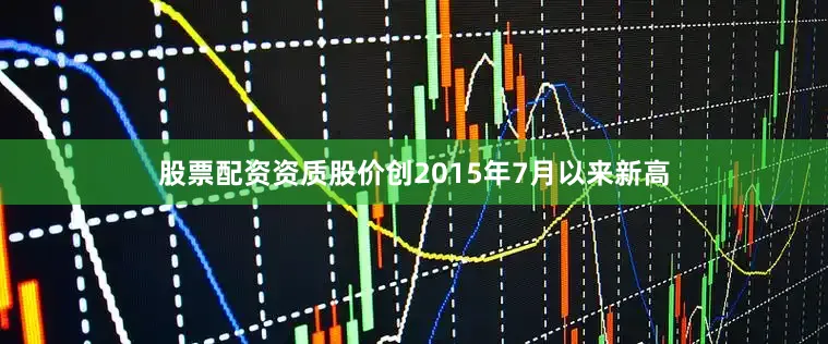 股票配资资质股价创2015年7月以来新高