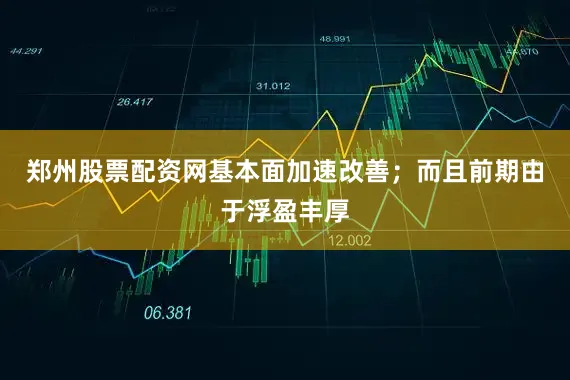 郑州股票配资网基本面加速改善；而且前期由于浮盈丰厚