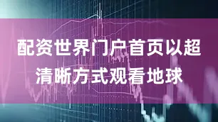 配资世界门户首页以超清晰方式观看地球