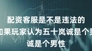 配资客服是不是违法的呀如果玩家认为五十岚诚是个男性