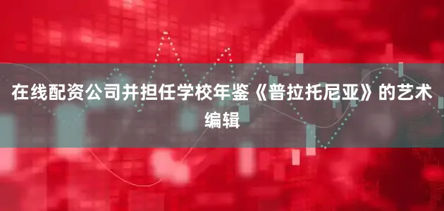 在线配资公司并担任学校年鉴《普拉托尼亚》的艺术编辑
